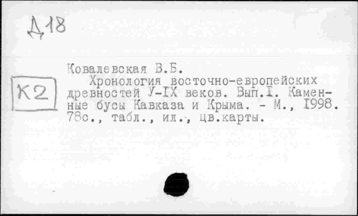 ﻿Ковалевская В.Б.
Хронология восточно-европейских древностей У-ІХ веков. Вып.1. Каменные бусы Кавказа и Крыма. - М., 1998. 78с., табл., ил.-, цв.карты.